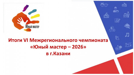 Итоги VI Межрегионального чемпионата &laquo;Юный мастер &ndash; 2026&raquo;